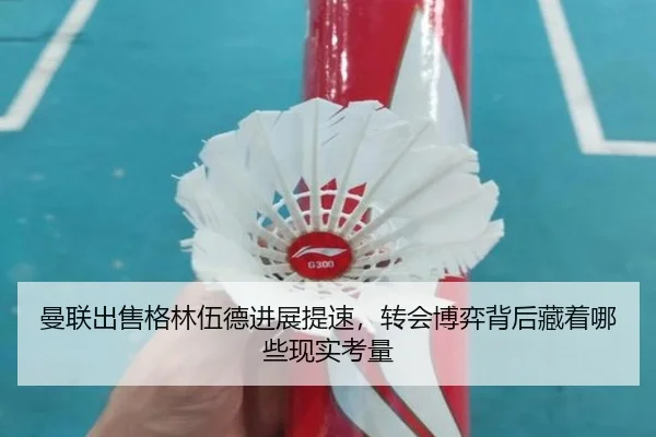 曼联出售格林伍德进展提速，转会博弈背后藏着哪些现实考量